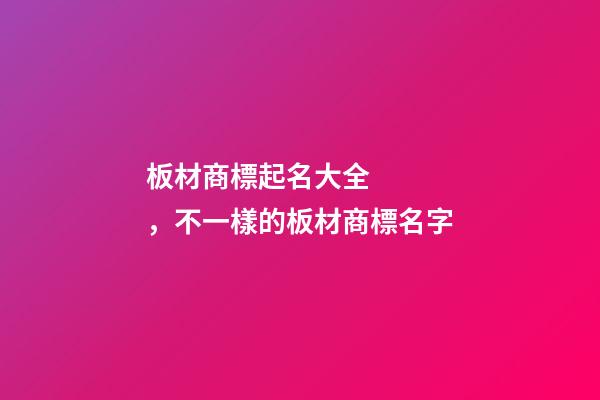 板材商標起名大全，不一樣的板材商標名字